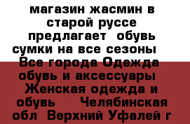 магазин жасмин в старой руссе предлагает  обувь сумки на все сезоны  - Все города Одежда, обувь и аксессуары » Женская одежда и обувь   . Челябинская обл.,Верхний Уфалей г.